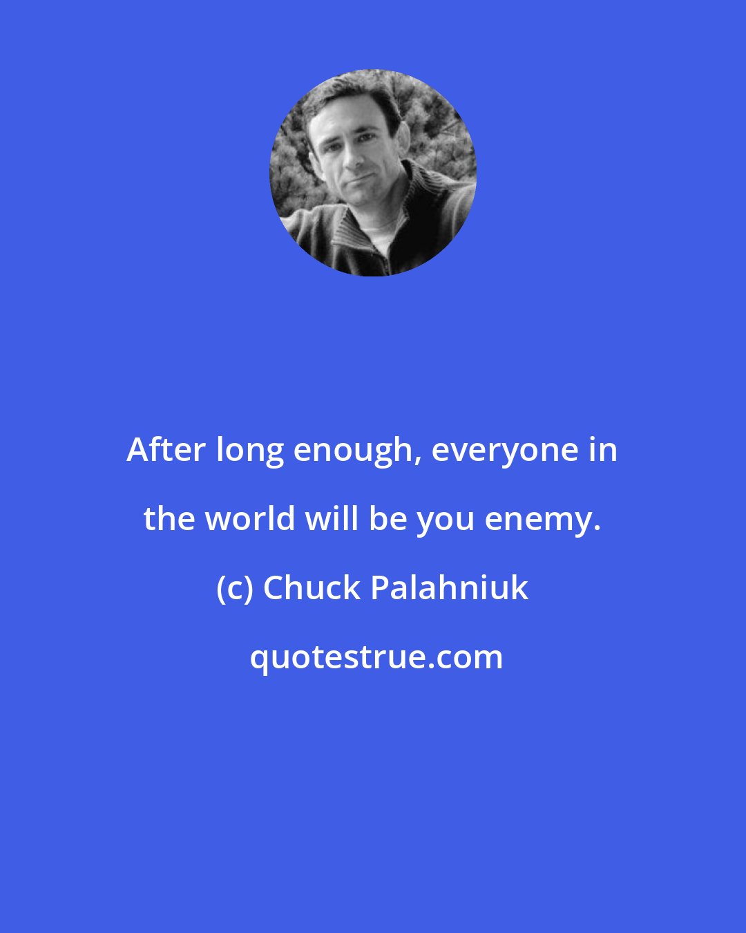 Chuck Palahniuk: After long enough, everyone in the world will be you enemy.
