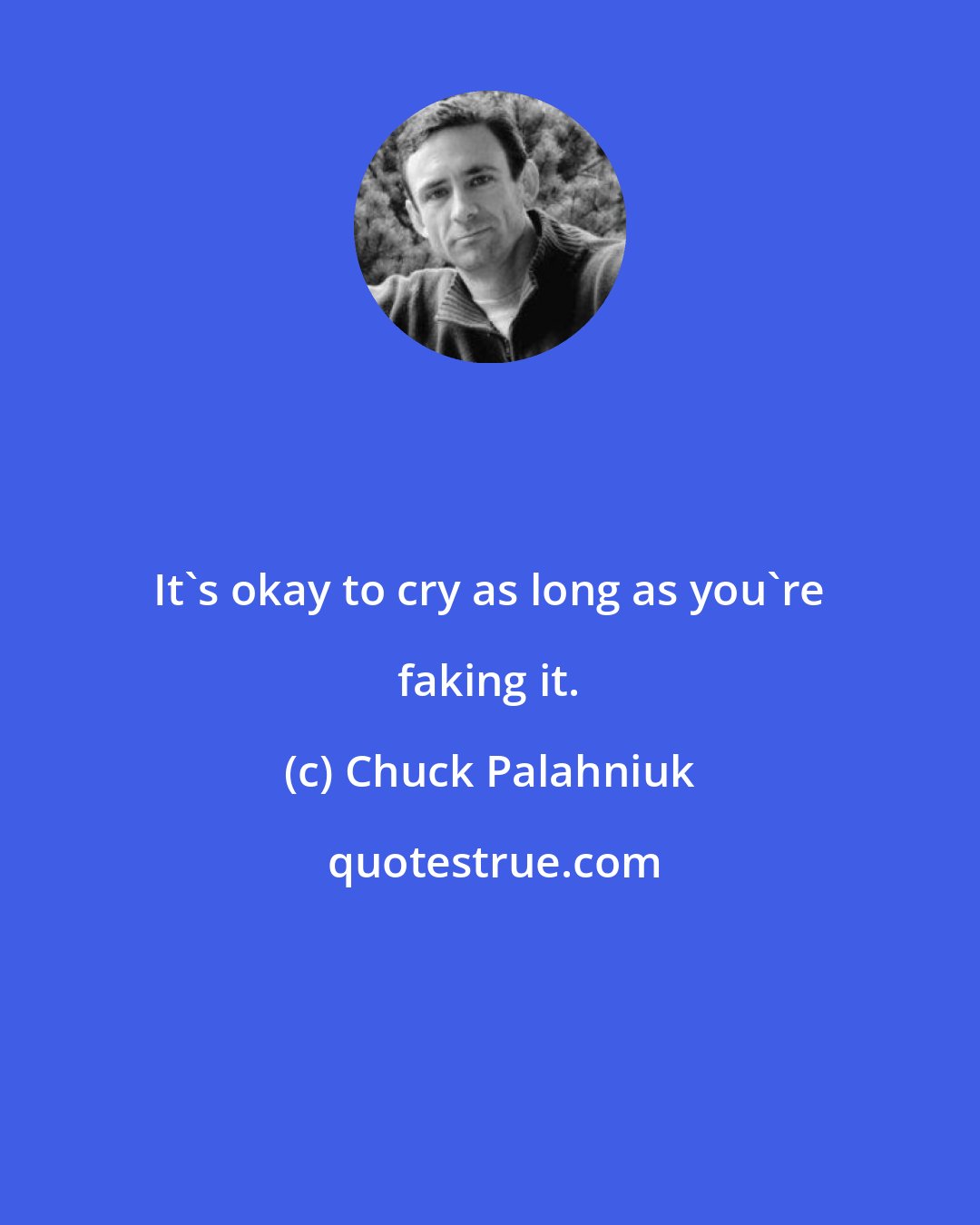 Chuck Palahniuk: It's okay to cry as long as you're faking it.