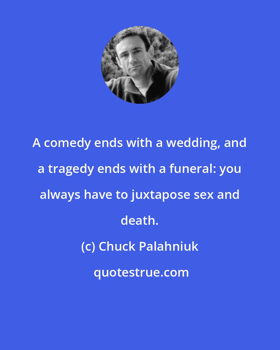 Chuck Palahniuk: A comedy ends with a wedding, and a tragedy ends with a funeral: you always have to juxtapose sex and death.