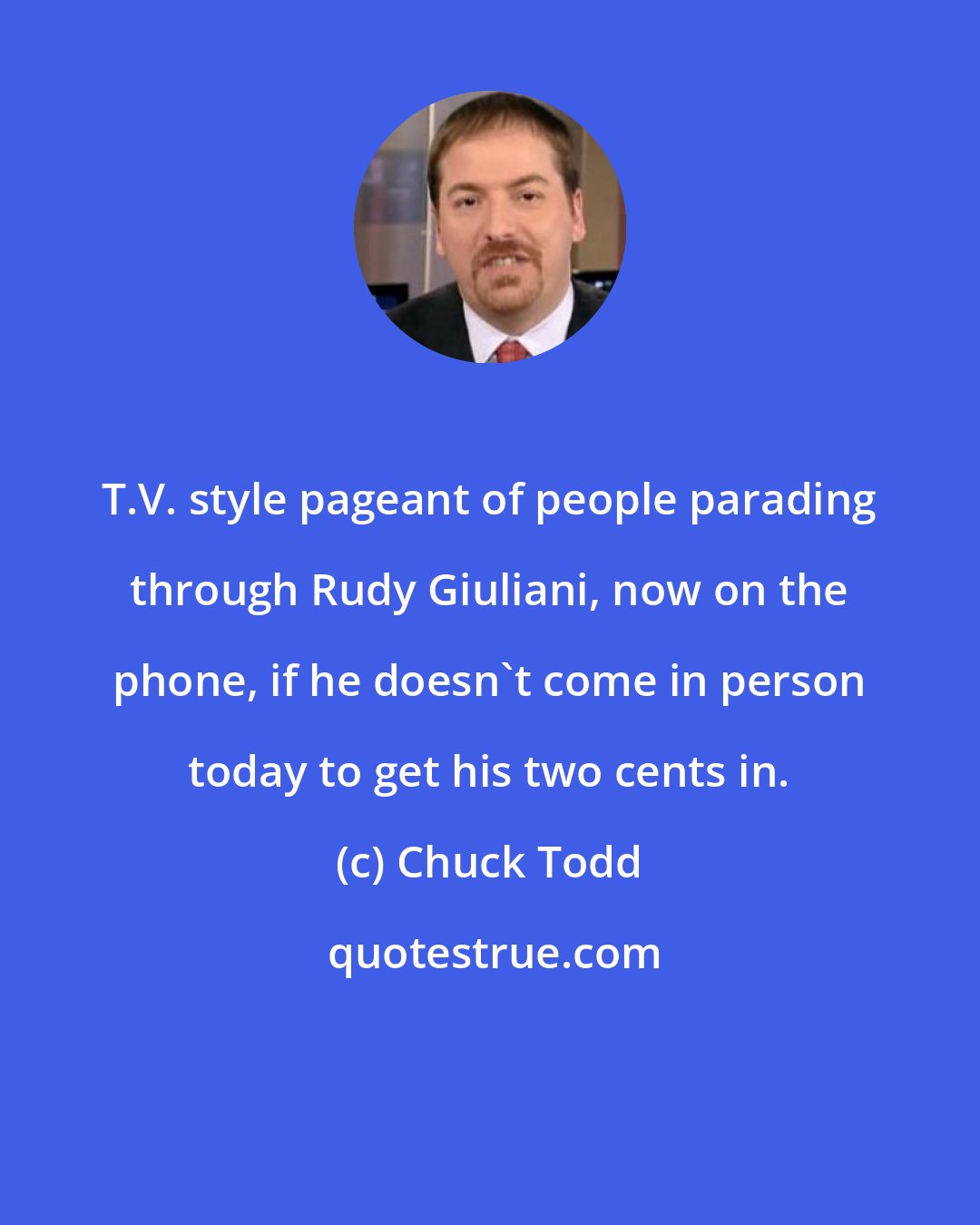 Chuck Todd: T.V. style pageant of people parading through Rudy Giuliani, now on the phone, if he doesn`t come in person today to get his two cents in.