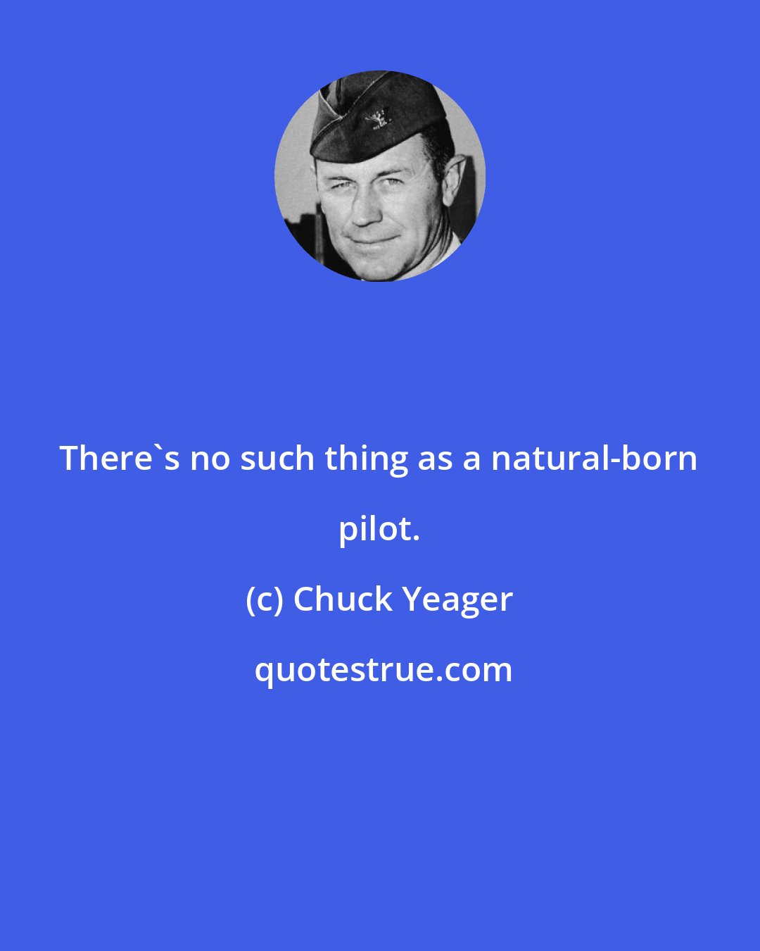 Chuck Yeager: There's no such thing as a natural-born pilot.