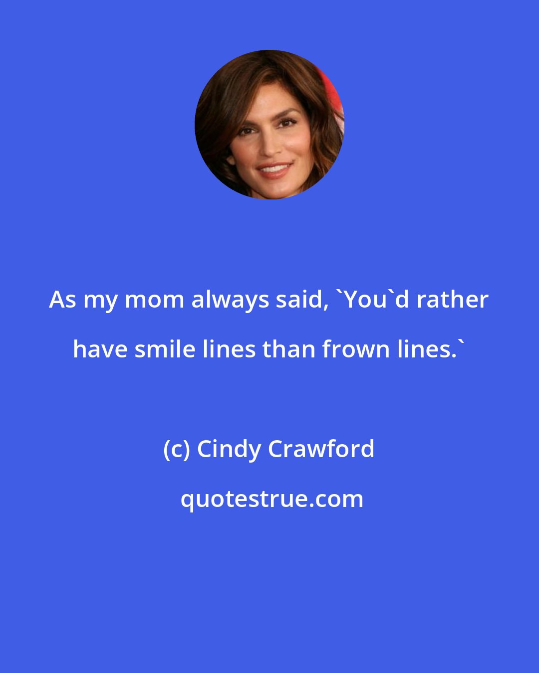 Cindy Crawford: As my mom always said, 'You'd rather have smile lines than frown lines.'
