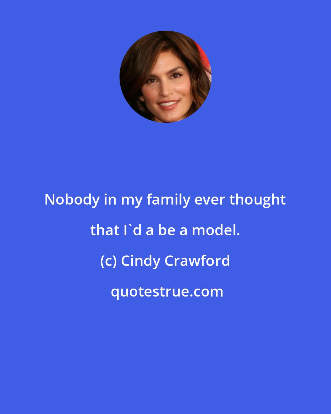 Cindy Crawford: Nobody in my family ever thought that I'd a be a model.