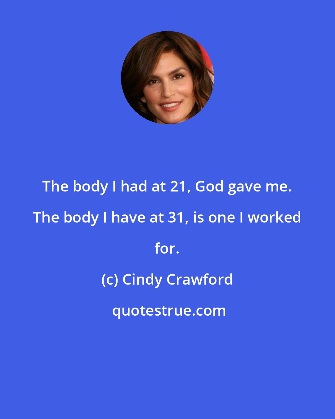 Cindy Crawford: The body I had at 21, God gave me. The body I have at 31, is one I worked for.
