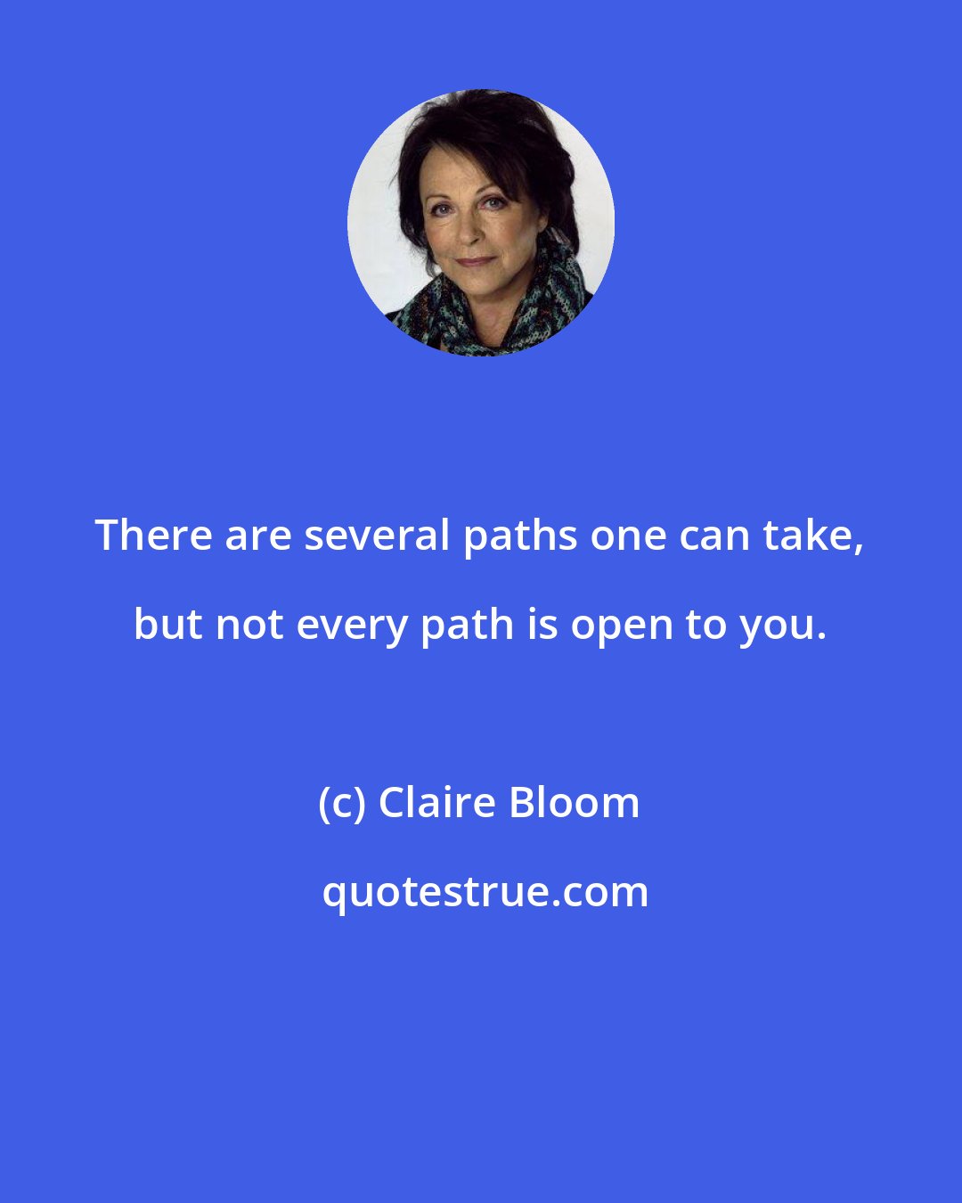 Claire Bloom: There are several paths one can take, but not every path is open to you.