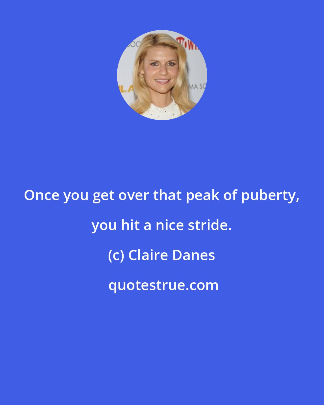 Claire Danes: Once you get over that peak of puberty, you hit a nice stride.