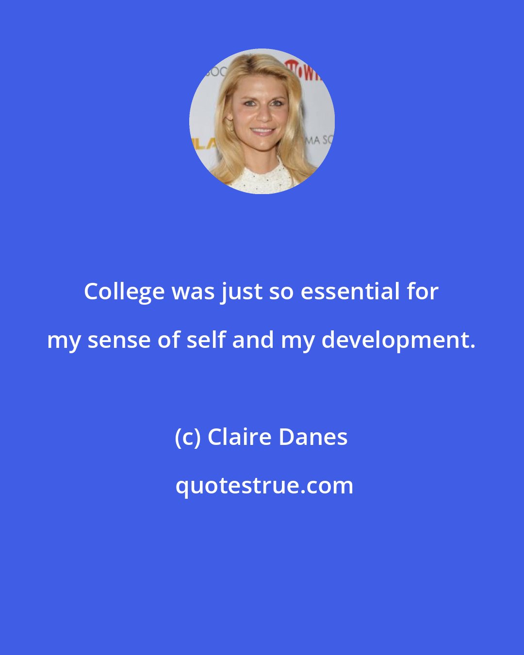 Claire Danes: College was just so essential for my sense of self and my development.