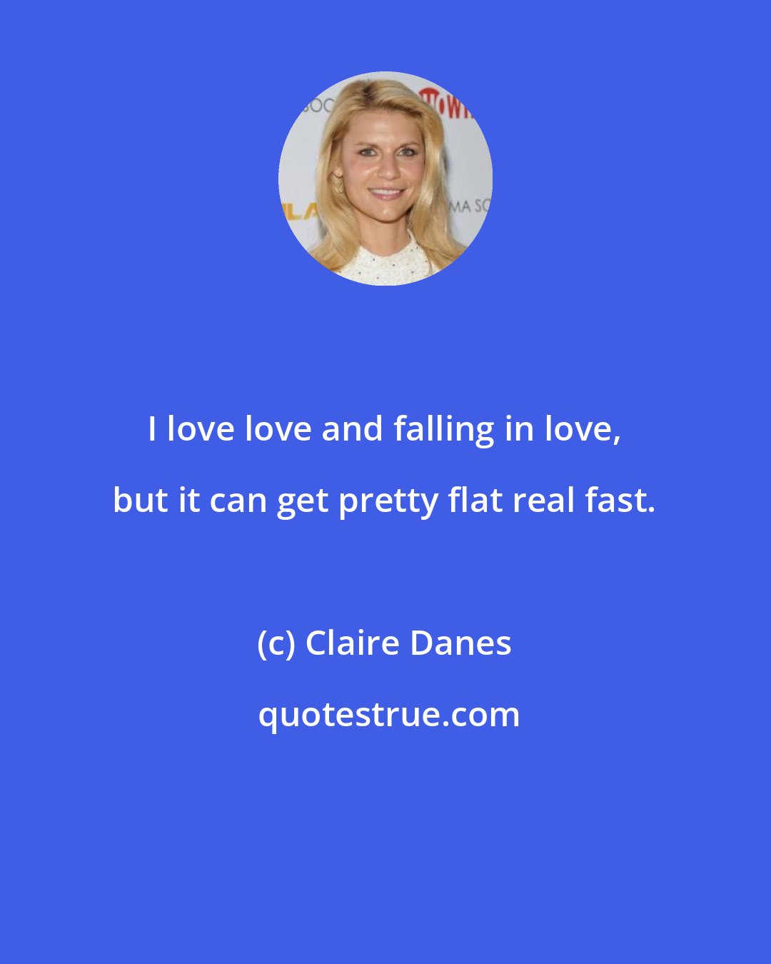 Claire Danes: I love love and falling in love, but it can get pretty flat real fast.