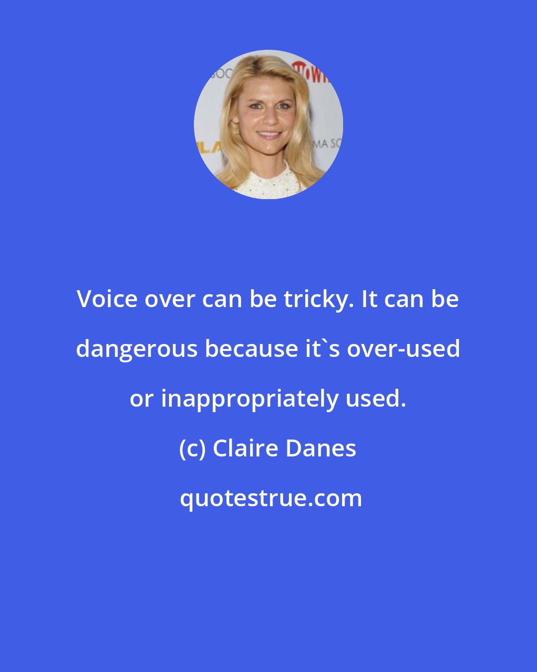 Claire Danes: Voice over can be tricky. It can be dangerous because it's over-used or inappropriately used.