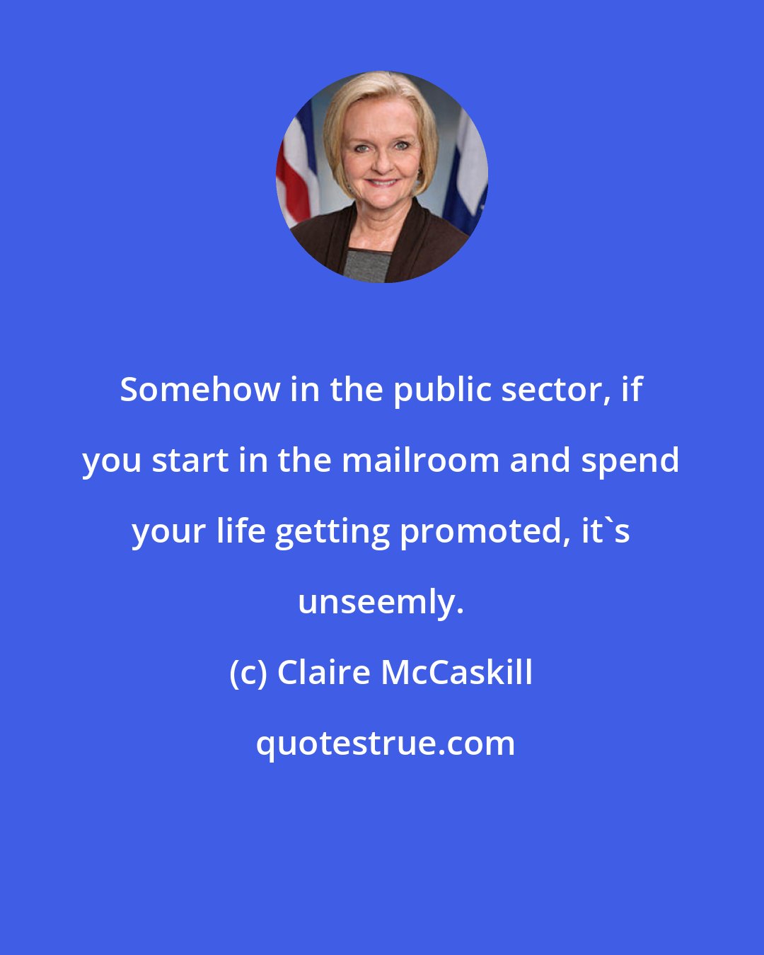 Claire McCaskill: Somehow in the public sector, if you start in the mailroom and spend your life getting promoted, it's unseemly.
