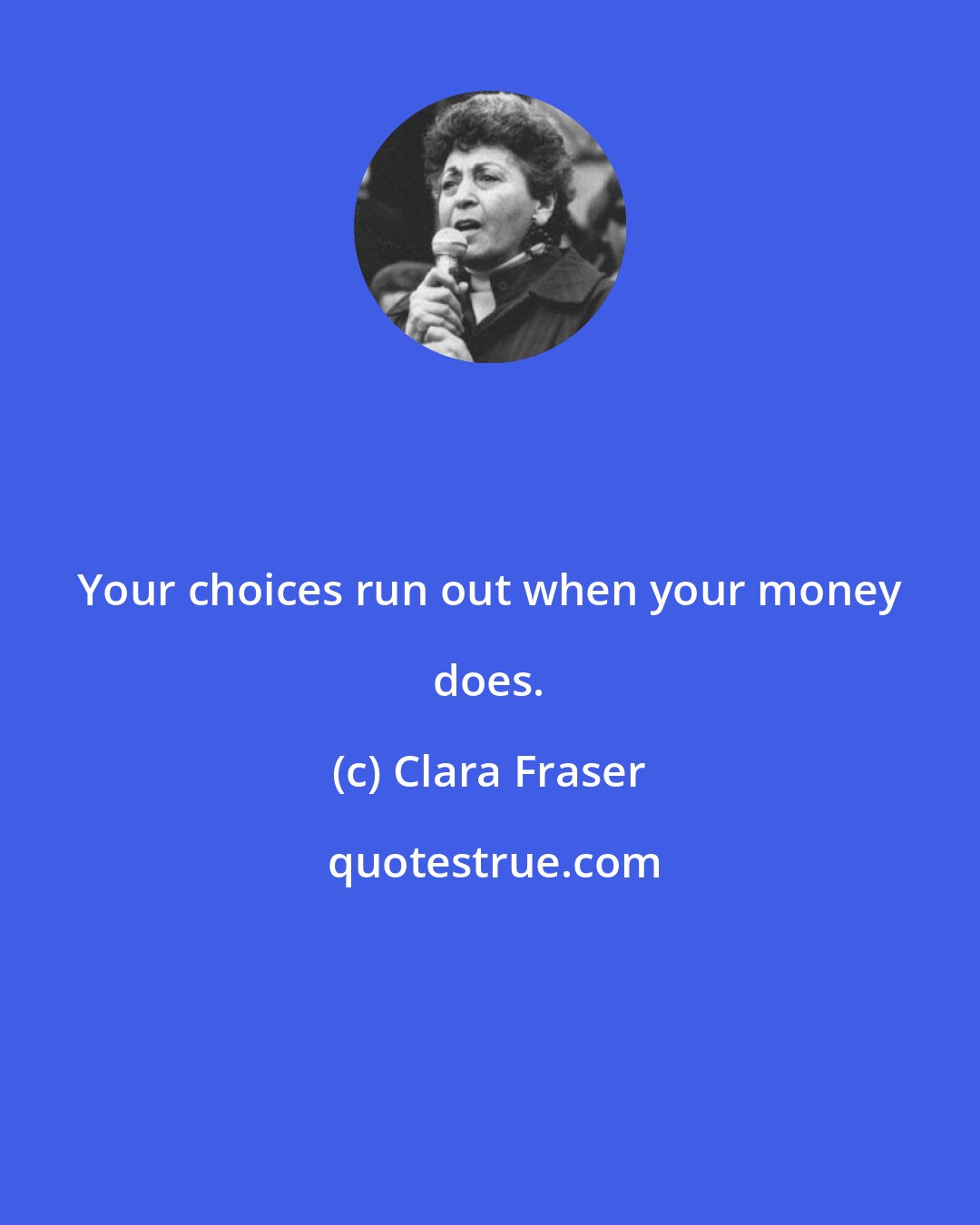 Clara Fraser: Your choices run out when your money does.
