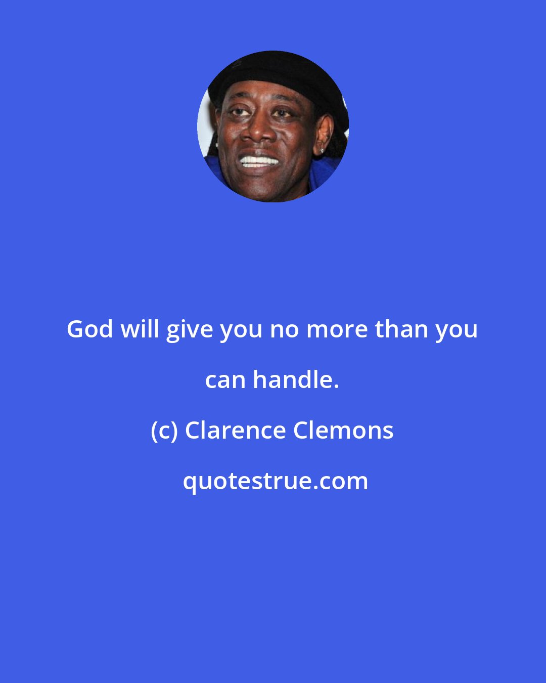 Clarence Clemons: God will give you no more than you can handle.
