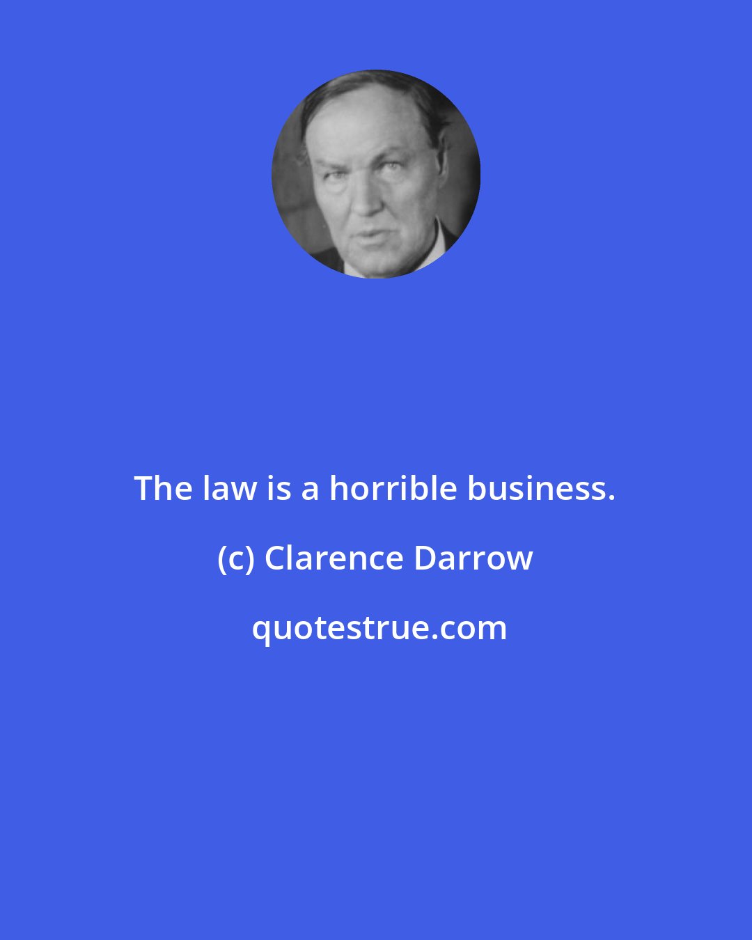 Clarence Darrow: The law is a horrible business.