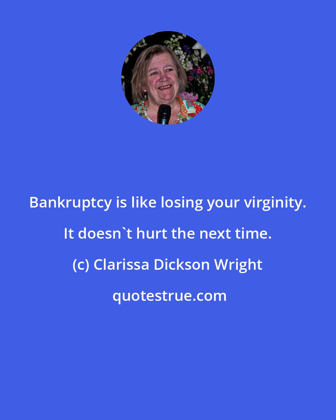 Clarissa Dickson Wright: Bankruptcy is like losing your virginity. It doesn't hurt the next time.