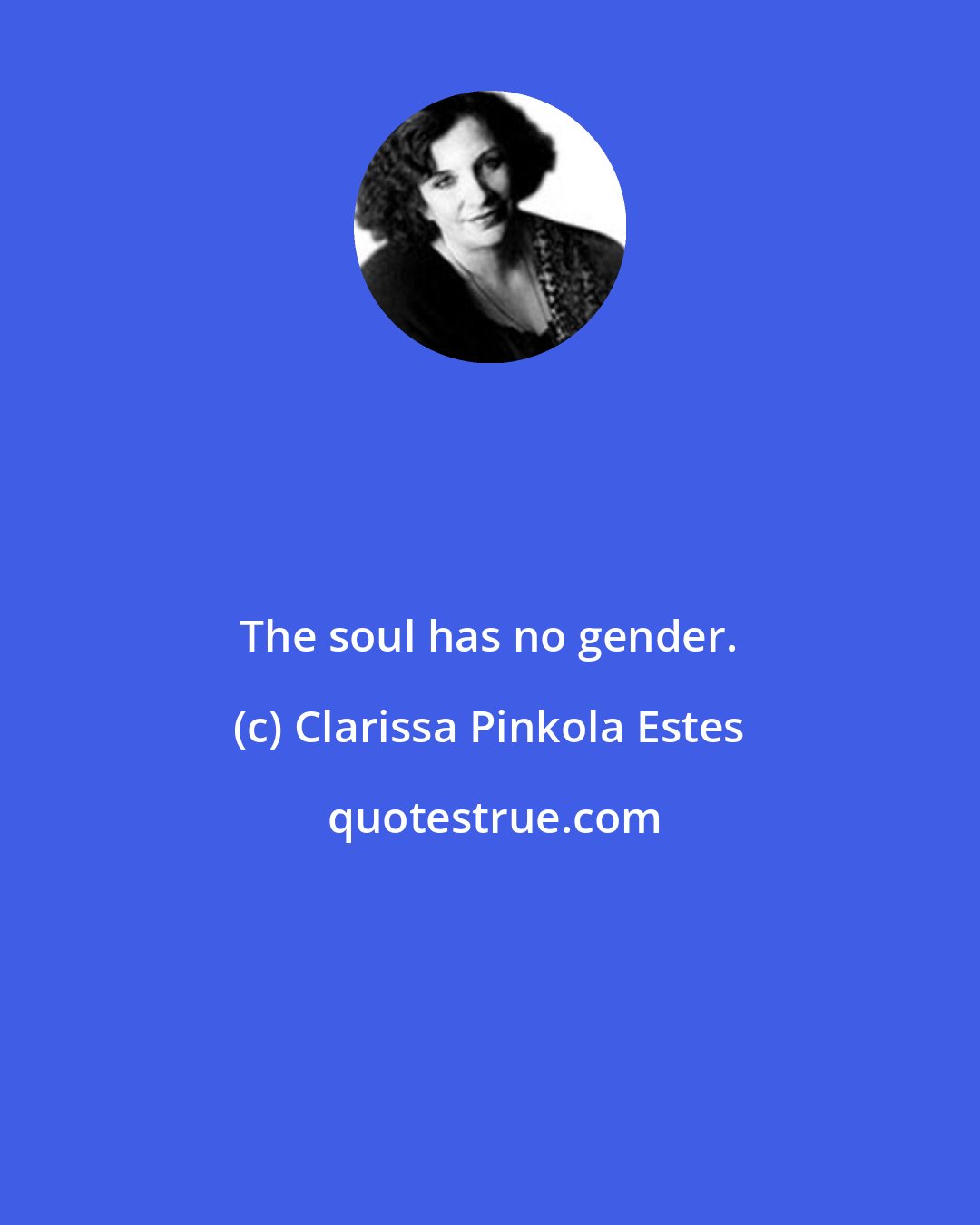 Clarissa Pinkola Estes: The soul has no gender.