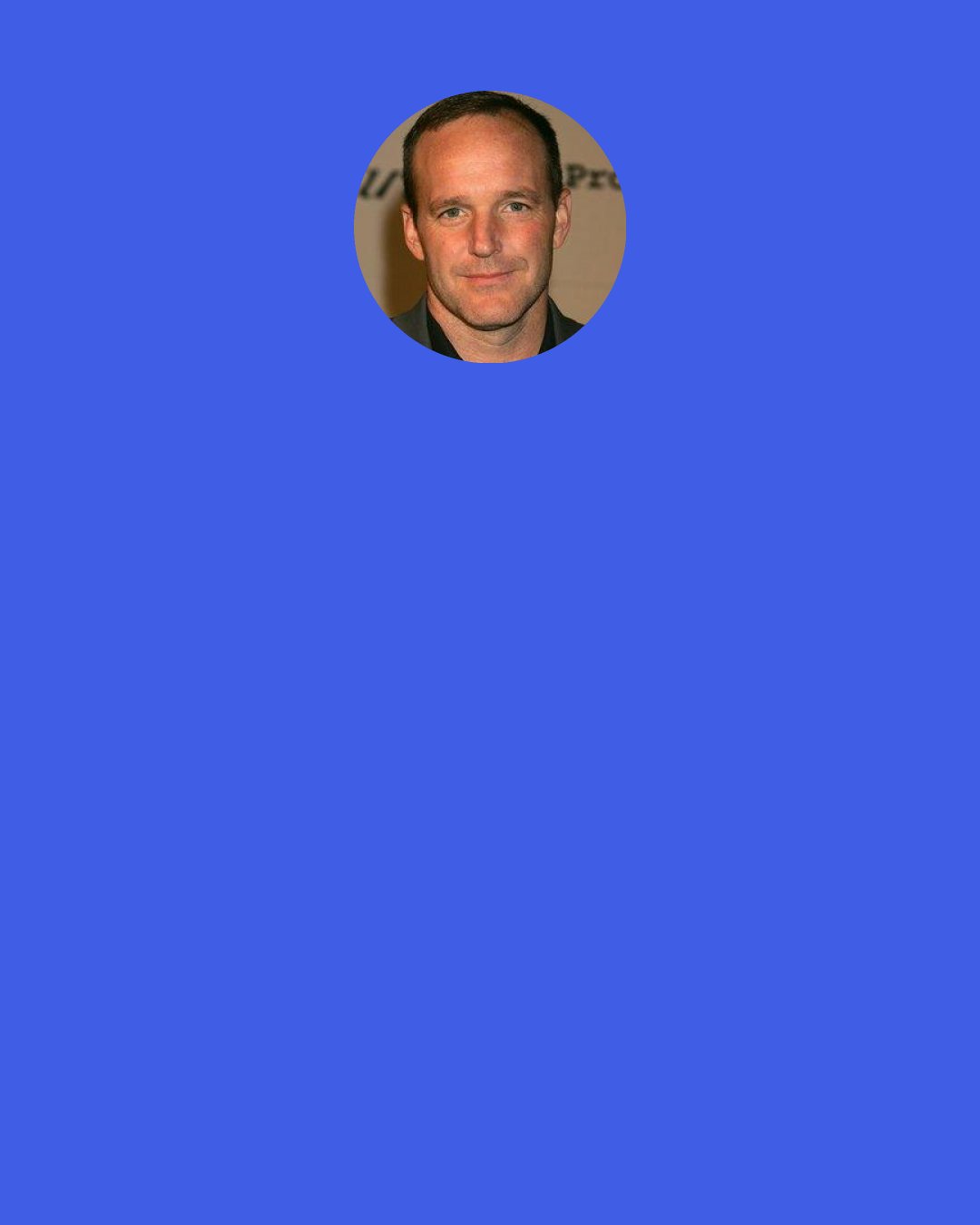 Clark Gregg: When I was backstage at Comic-Con, about to go out and do the panel for Thor, and Joss Whedon ran up and introduced himself, I already almost passed out, right then. And then, he said, "I've been meaning to call you. You have a big part in The Avengers. Can we introduce you as part of the cast?" It was pretty Make-A-Wish Foundation. I was pretty sure I was dying and nobody had told me yet.