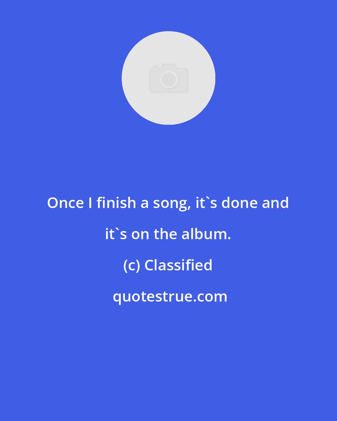 Classified: Once I finish a song, it's done and it's on the album.