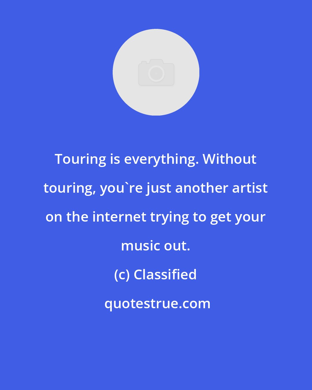 Classified: Touring is everything. Without touring, you're just another artist on the internet trying to get your music out.