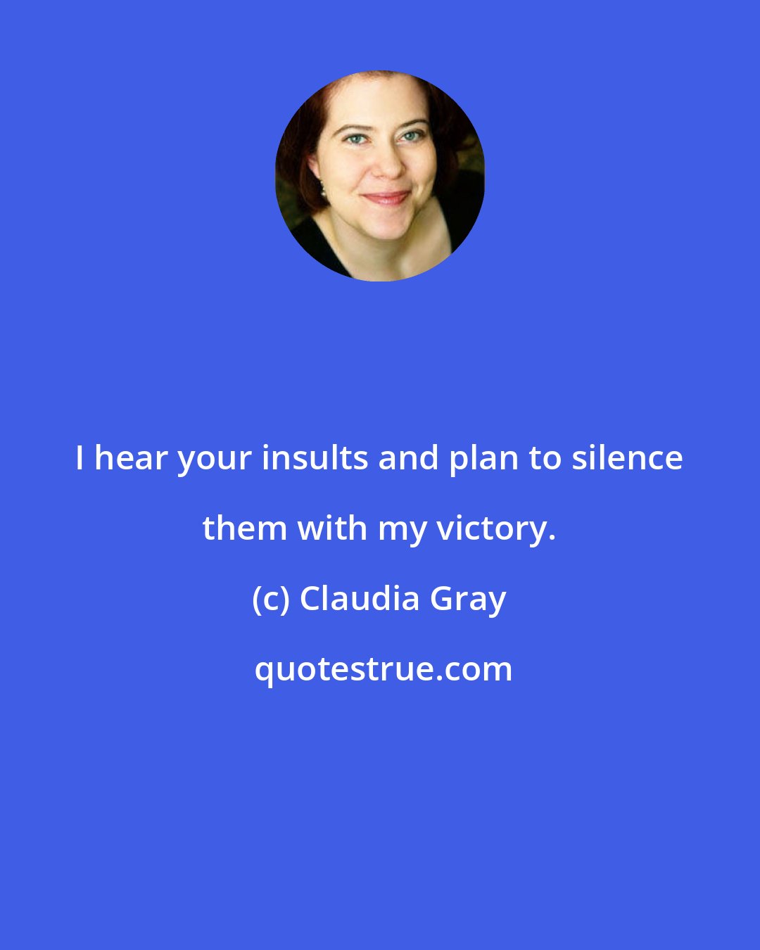 Claudia Gray: I hear your insults and plan to silence them with my victory.