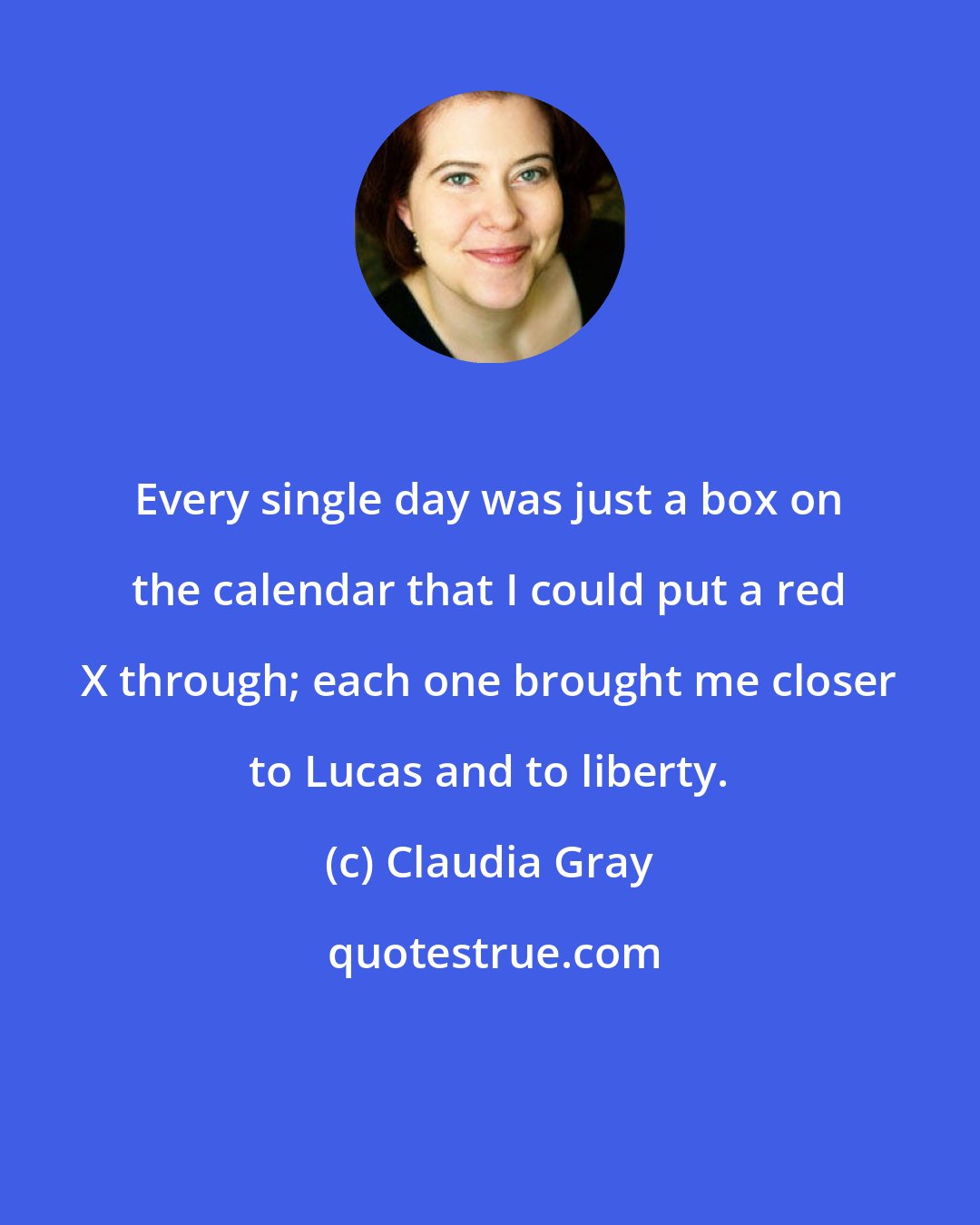 Claudia Gray: Every single day was just a box on the calendar that I could put a red X through; each one brought me closer to Lucas and to liberty.