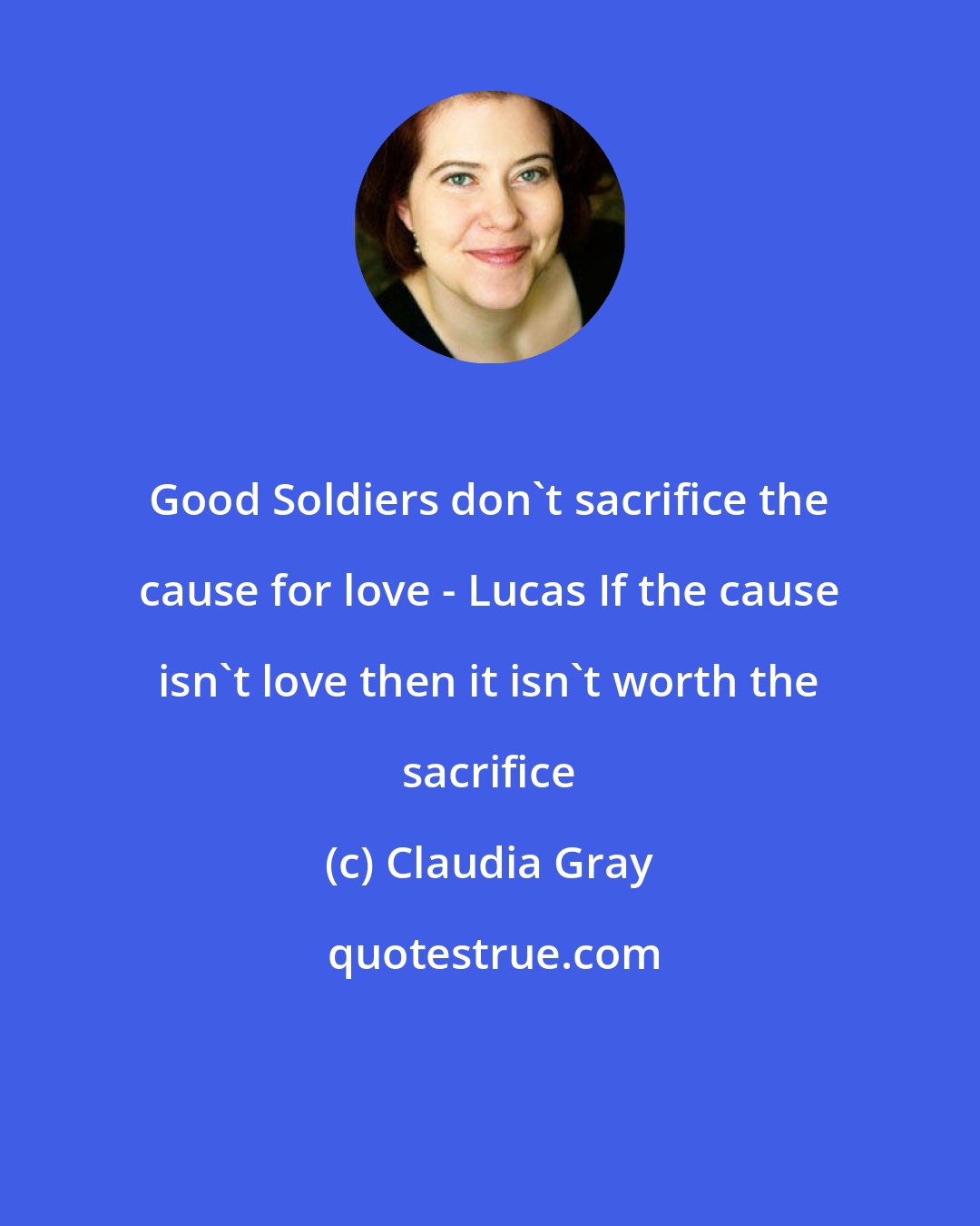 Claudia Gray: Good Soldiers don't sacrifice the cause for love - Lucas If the cause isn't love then it isn't worth the sacrifice