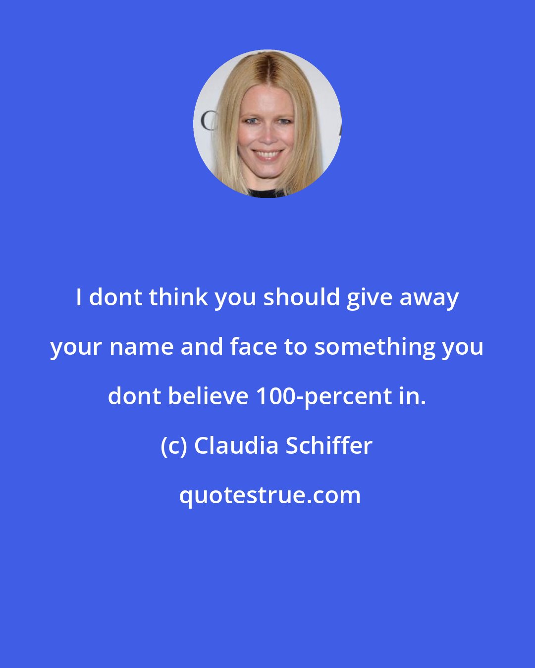 Claudia Schiffer: I dont think you should give away your name and face to something you dont believe 100-percent in.