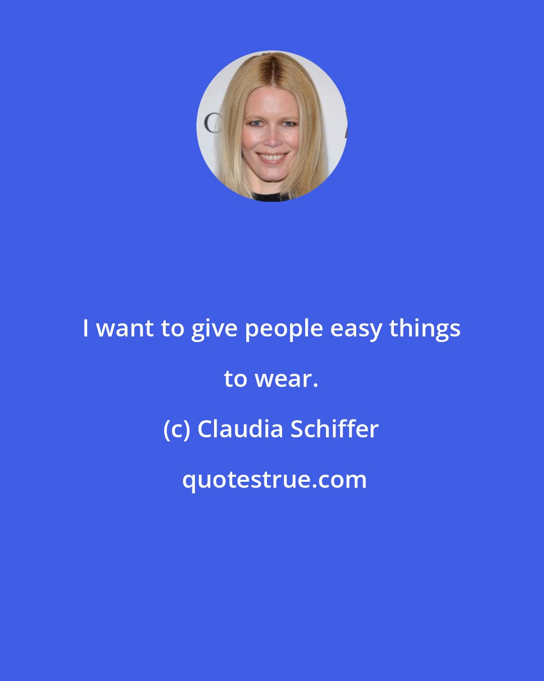 Claudia Schiffer: I want to give people easy things to wear.