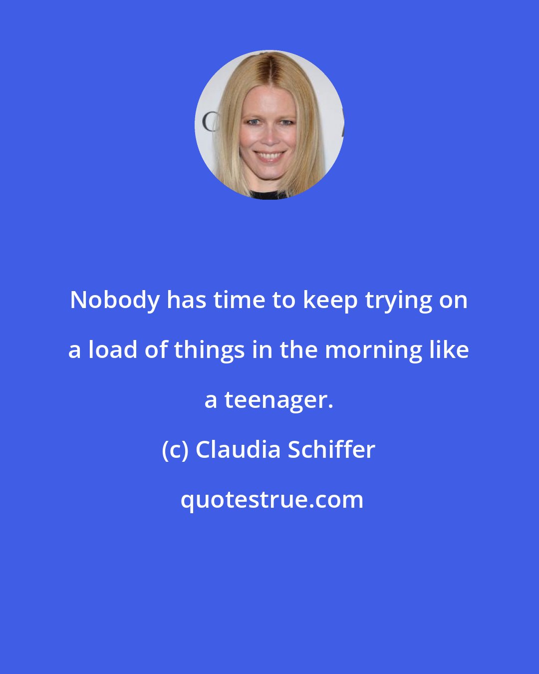 Claudia Schiffer: Nobody has time to keep trying on a load of things in the morning like a teenager.