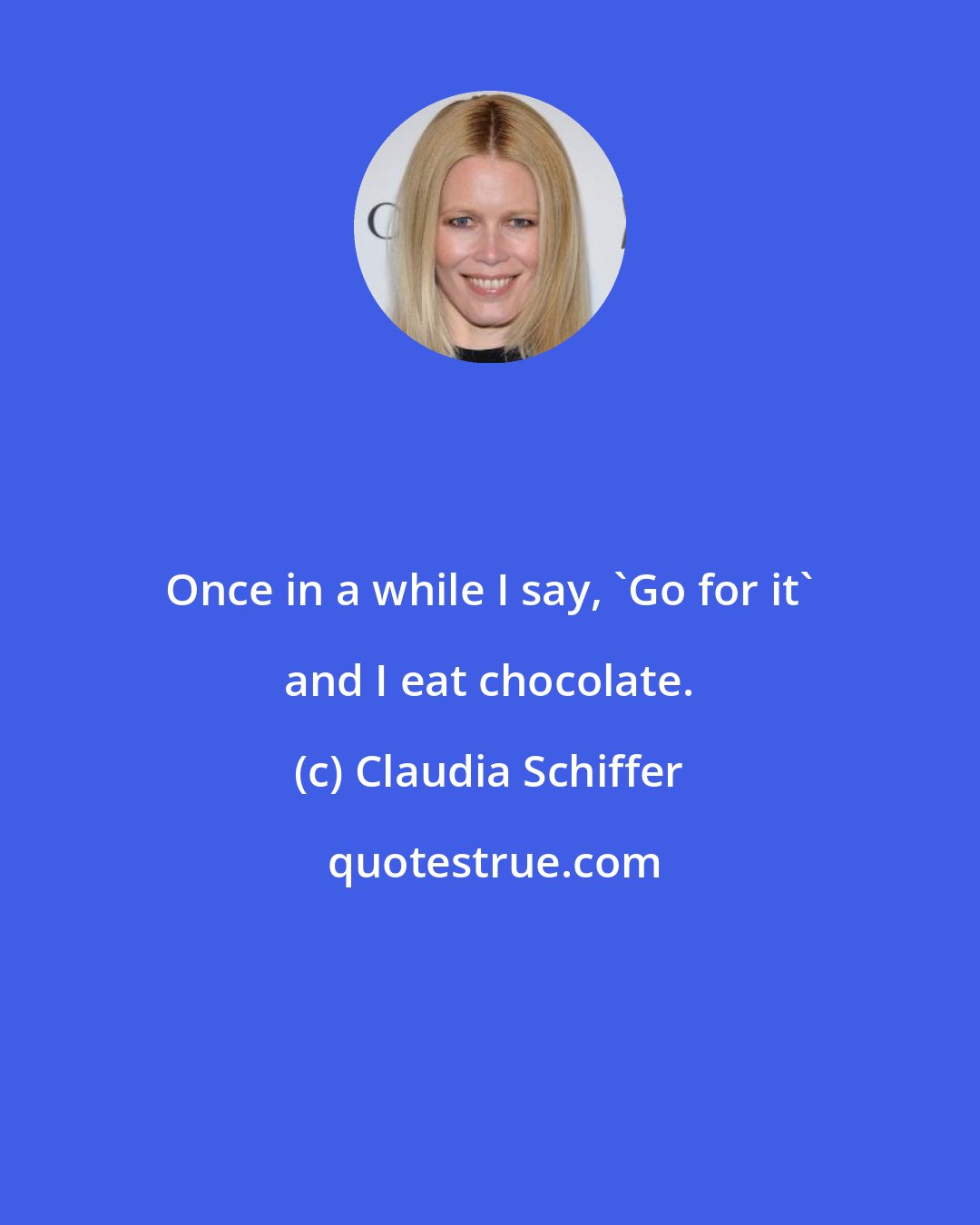 Claudia Schiffer: Once in a while I say, 'Go for it' and I eat chocolate.