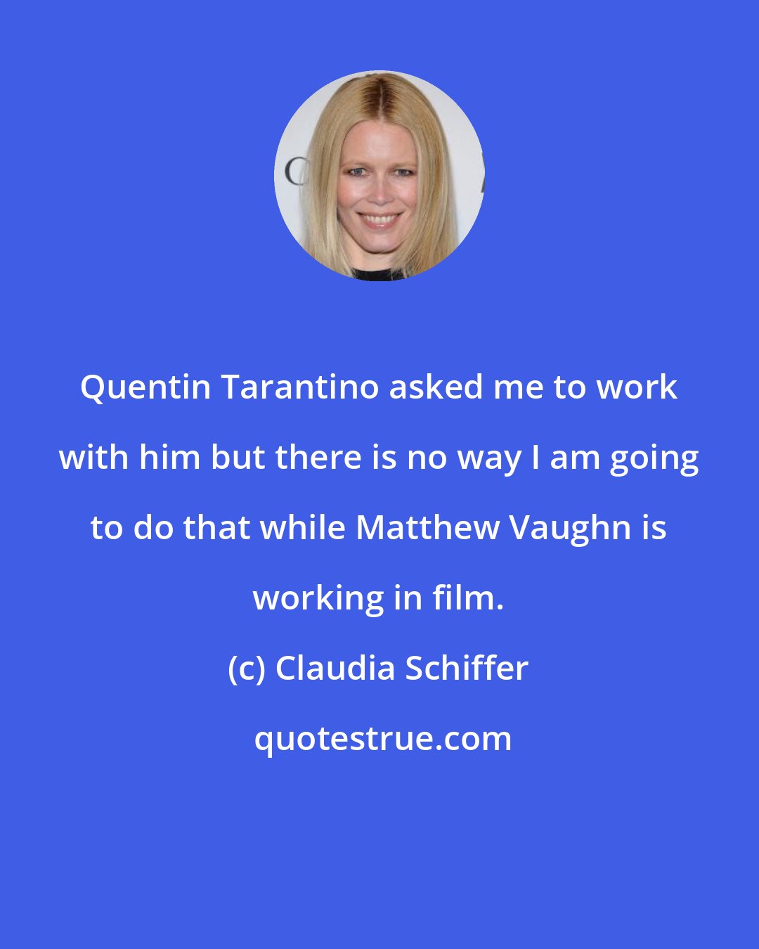 Claudia Schiffer: Quentin Tarantino asked me to work with him but there is no way I am going to do that while Matthew Vaughn is working in film.
