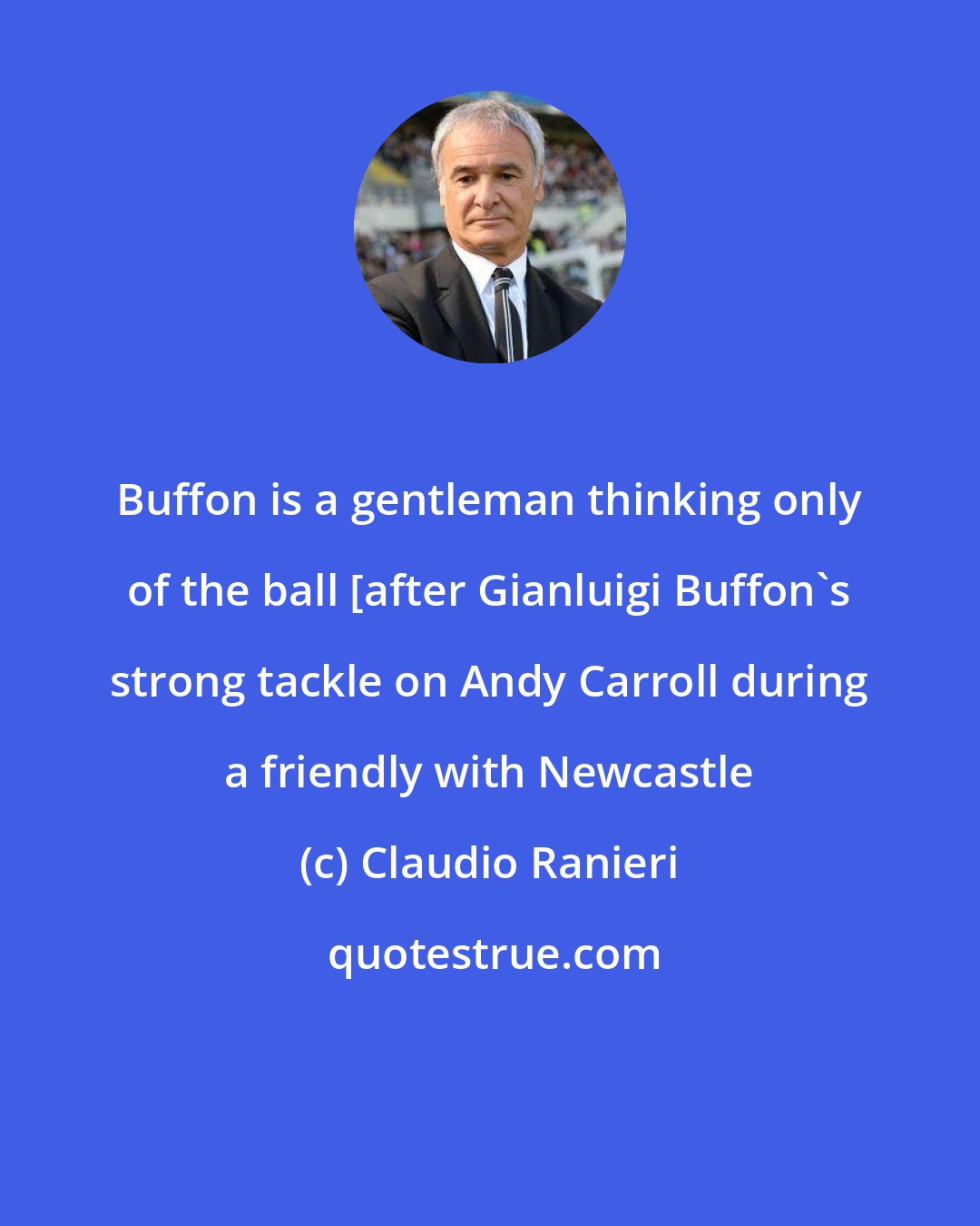 Claudio Ranieri: Buffon is a gentleman thinking only of the ball [after Gianluigi Buffon's strong tackle on Andy Carroll during a friendly with Newcastle