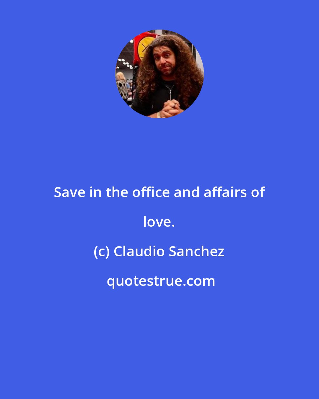 Claudio Sanchez: Save in the office and affairs of love.