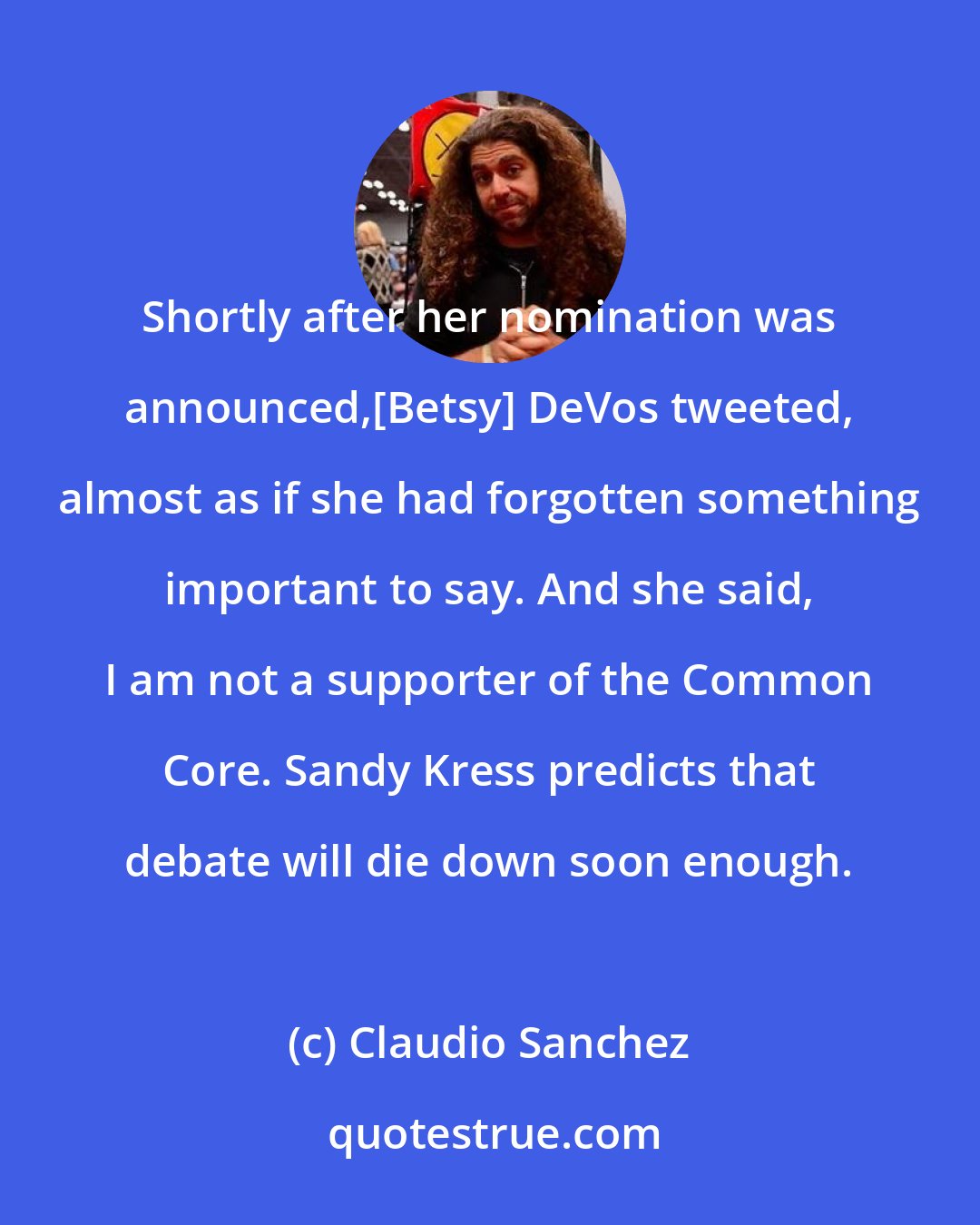 Claudio Sanchez: Shortly after her nomination was announced,[Betsy] DeVos tweeted, almost as if she had forgotten something important to say. And she said, I am not a supporter of the Common Core. Sandy Kress predicts that debate will die down soon enough.