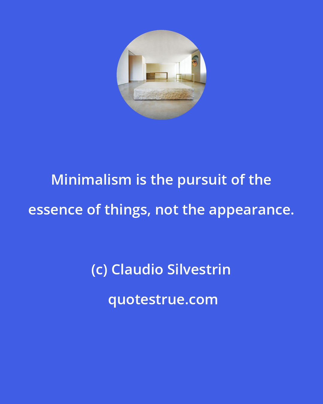 Claudio Silvestrin: Minimalism is the pursuit of the essence of things, not the appearance.