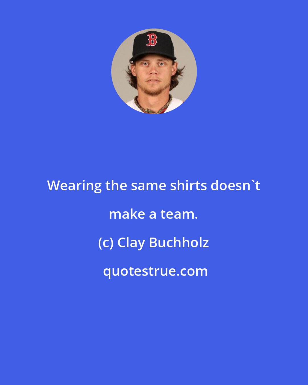 Clay Buchholz: Wearing the same shirts doesn't make a team.