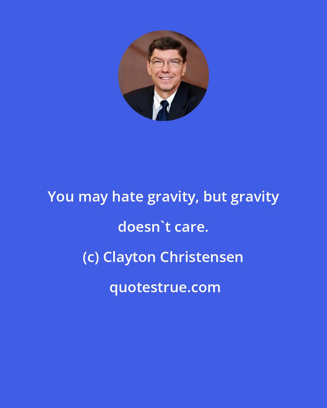 Clayton Christensen: You may hate gravity, but gravity doesn't care.