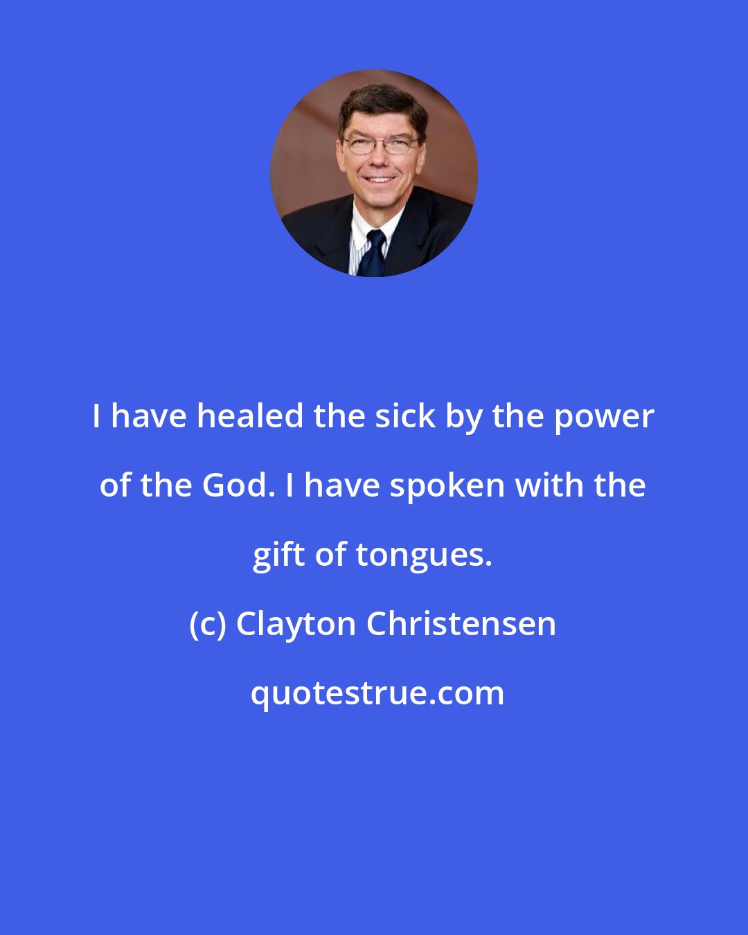 Clayton Christensen: I have healed the sick by the power of the God. I have spoken with the gift of tongues.