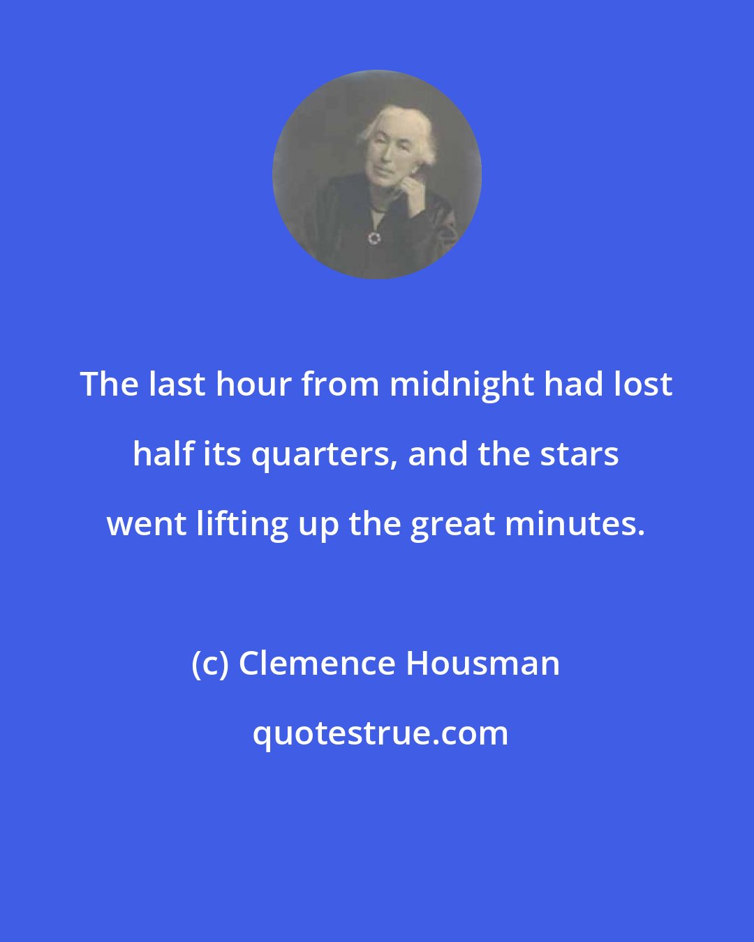 Clemence Housman: The last hour from midnight had lost half its quarters, and the stars went lifting up the great minutes.