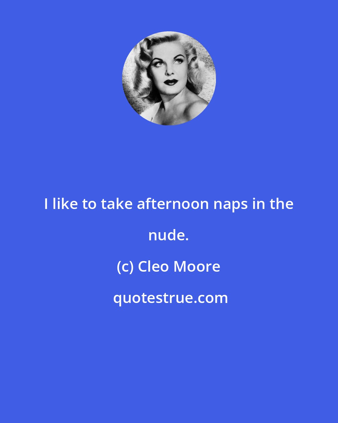 Cleo Moore: I like to take afternoon naps in the nude.
