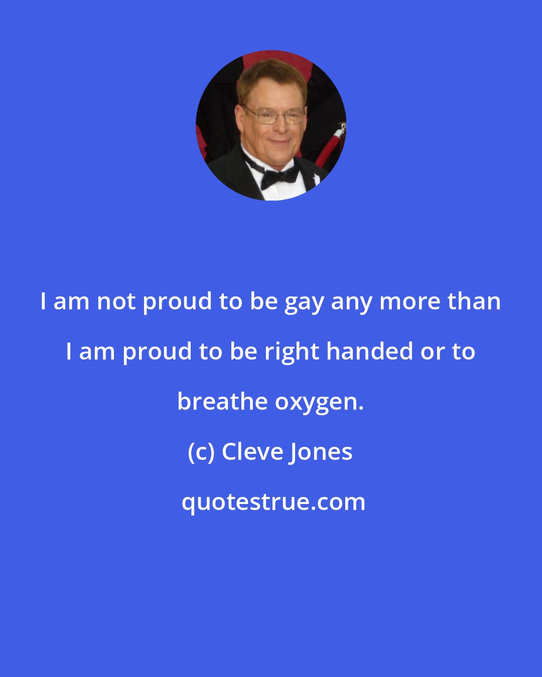 Cleve Jones: I am not proud to be gay any more than I am proud to be right handed or to breathe oxygen.