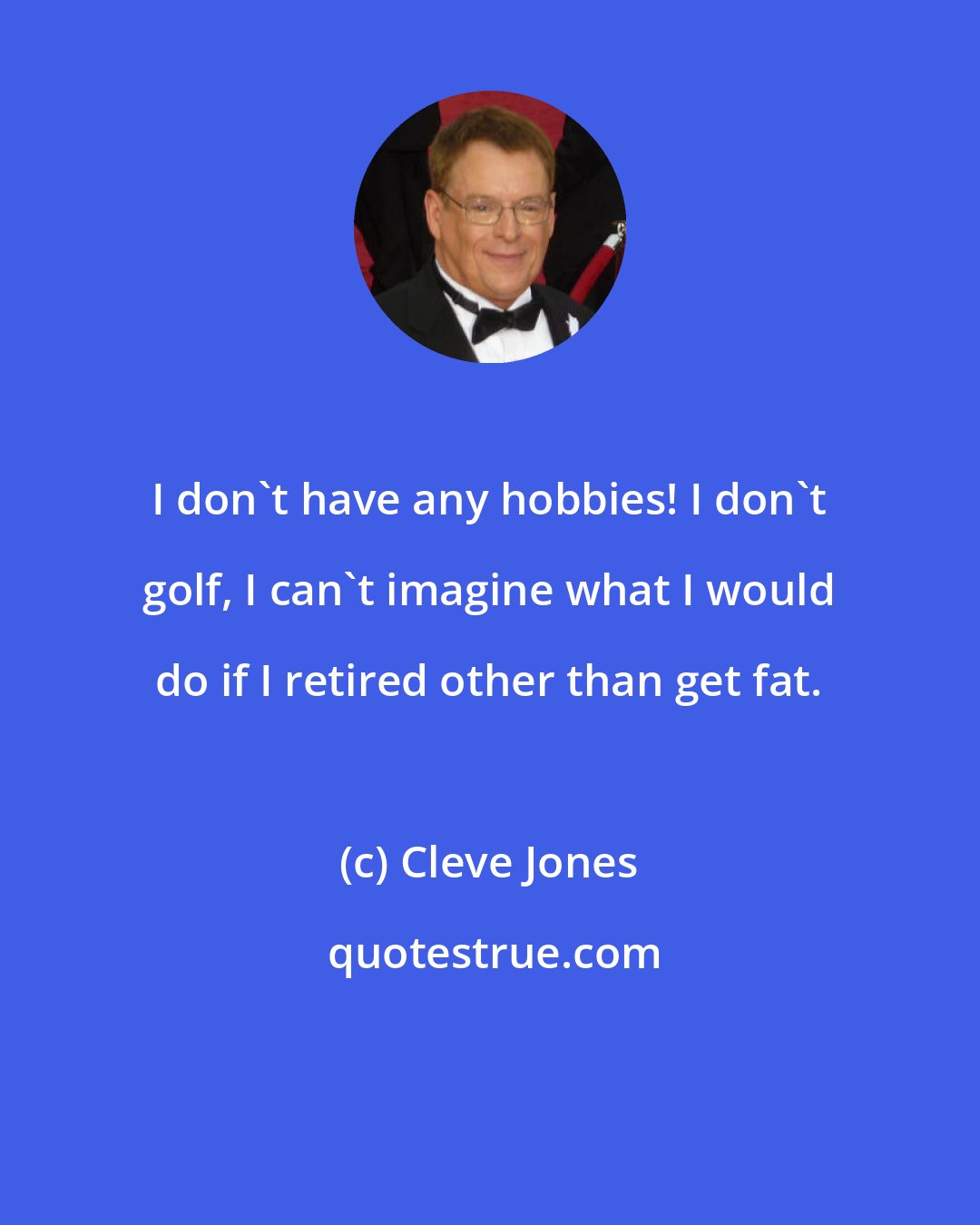 Cleve Jones: I don't have any hobbies! I don't golf, I can't imagine what I would do if I retired other than get fat.