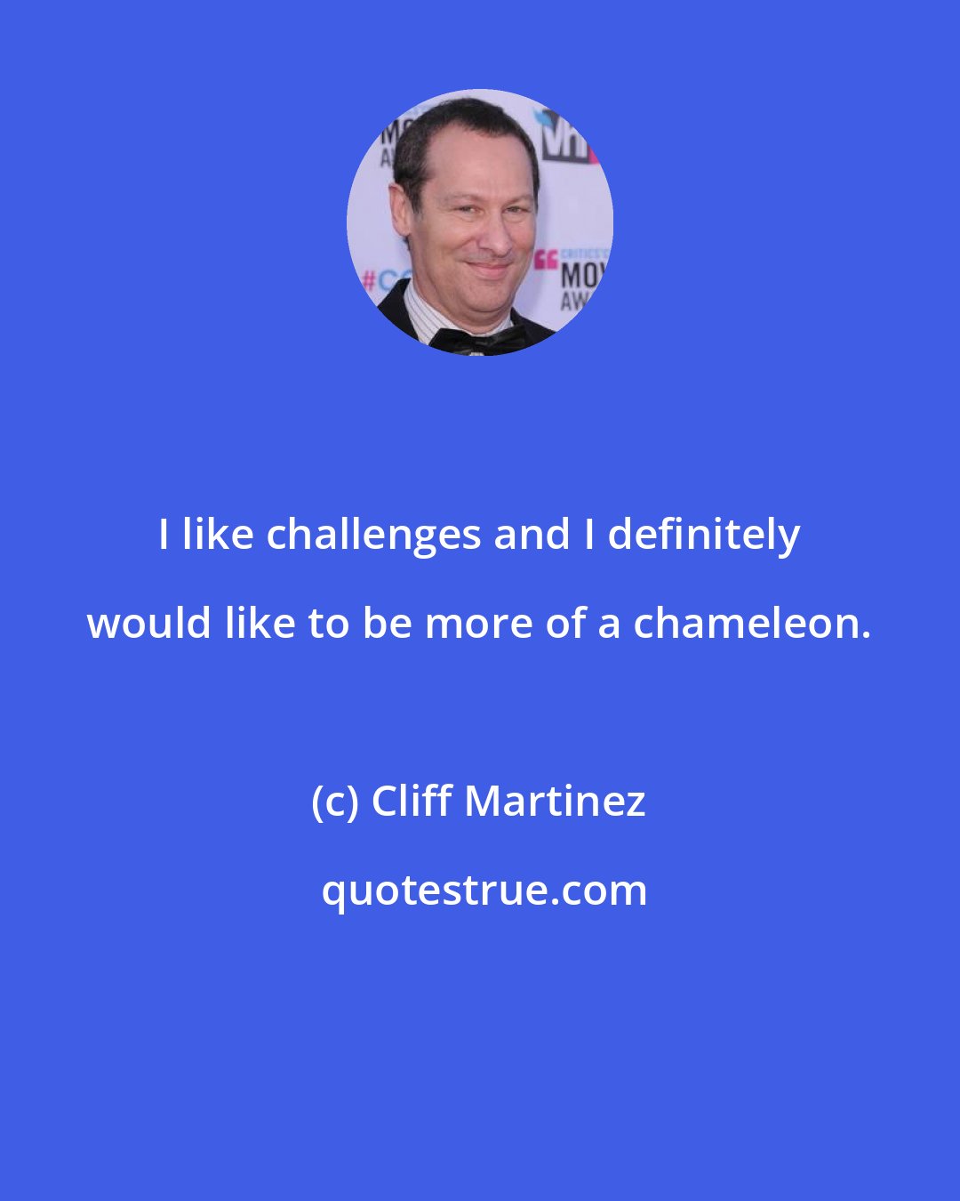 Cliff Martinez: I like challenges and I definitely would like to be more of a chameleon.