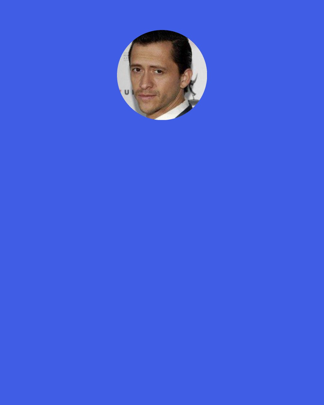 Clifton Collins, Jr.: I didn't just grow up in one environment, so it was easy for me, as a child, just to imitate and just be all these different people.