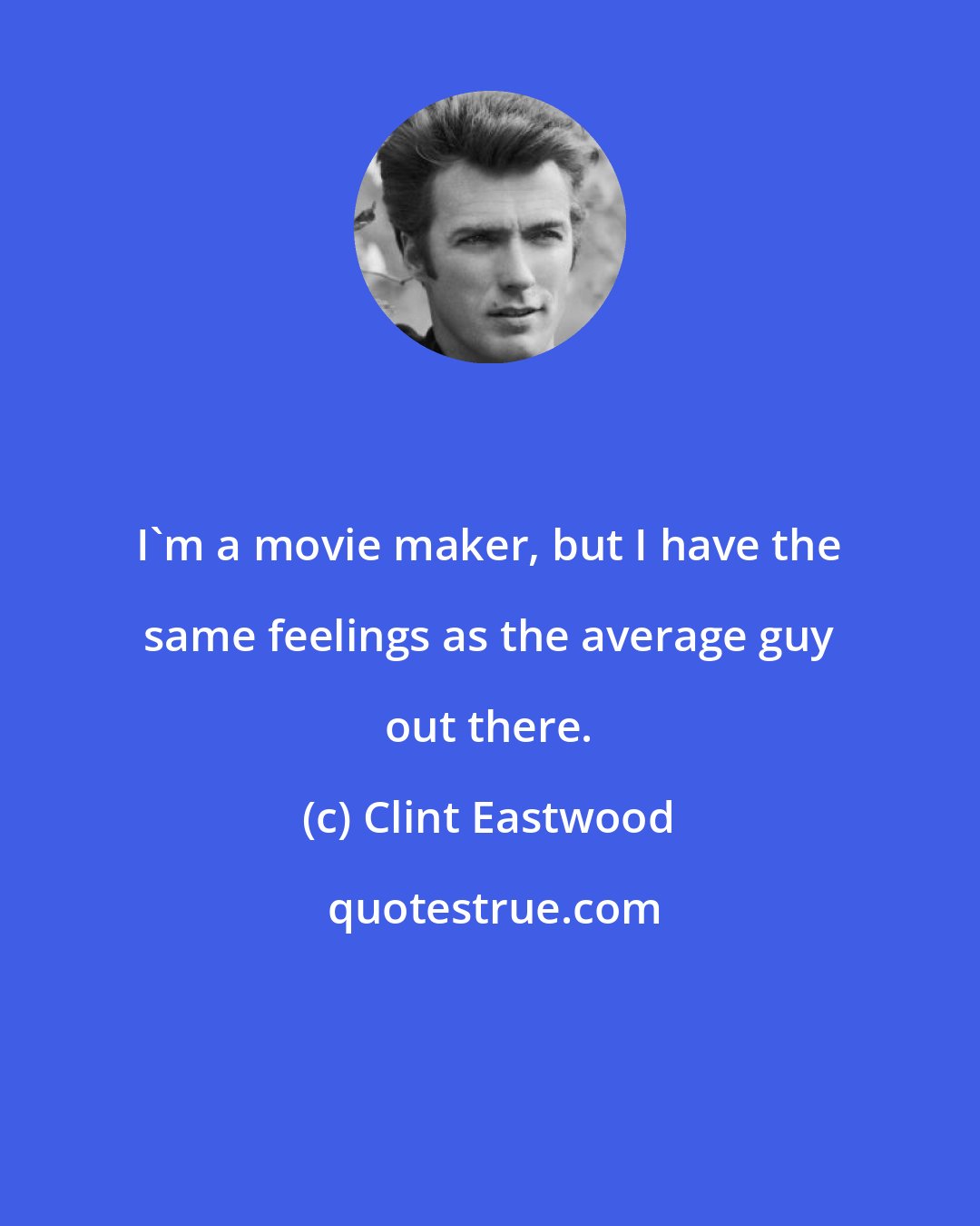Clint Eastwood: I'm a movie maker, but I have the same feelings as the average guy out there.