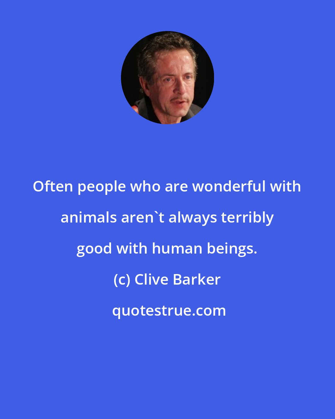 Clive Barker: Often people who are wonderful with animals aren't always terribly good with human beings.