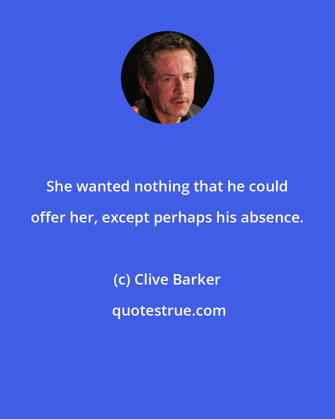 Clive Barker: She wanted nothing that he could offer her, except perhaps his absence.