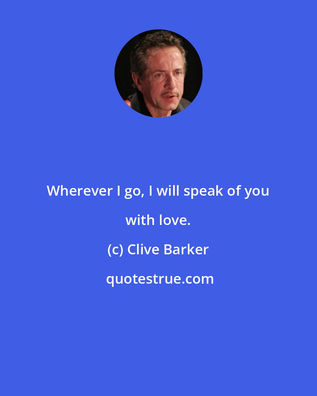 Clive Barker: Wherever I go, I will speak of you with love.