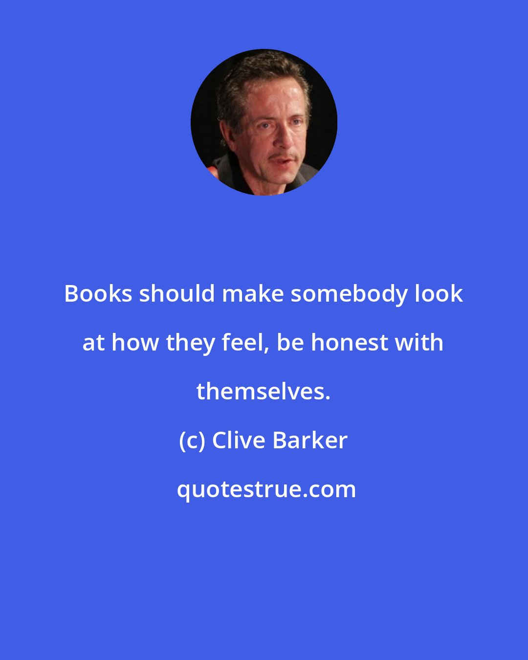 Clive Barker: Books should make somebody look at how they feel, be honest with themselves.