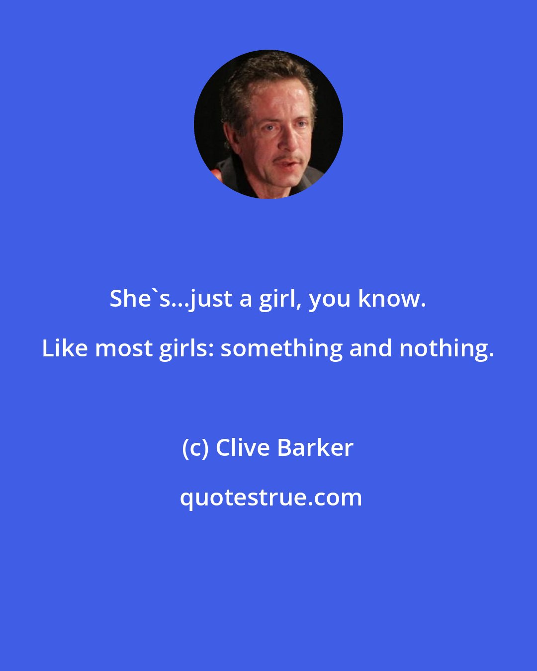 Clive Barker: She's...just a girl, you know. Like most girls: something and nothing.