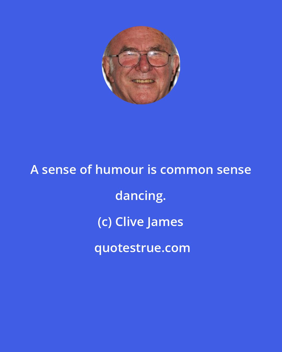 Clive James: A sense of humour is common sense dancing.